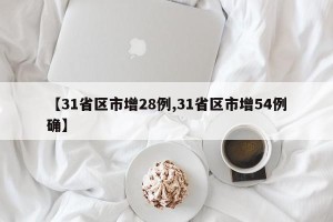 【31省区市增28例,31省区市增54例确】