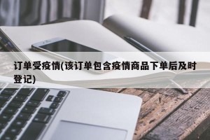 订单受疫情(该订单包含疫情商品下单后及时登记)