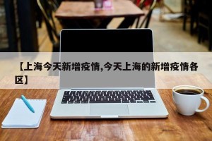 【上海今天新增疫情,今天上海的新增疫情各区】