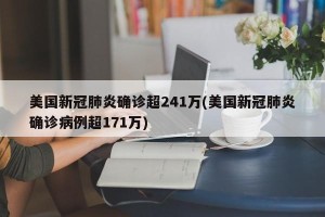 美国新冠肺炎确诊超241万(美国新冠肺炎确诊病例超171万)