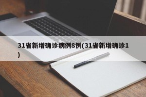 31省新增确诊病例8例(31省新增确诊1)