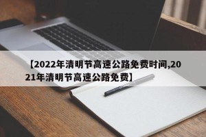 【2022年清明节高速公路免费时间,2021年清明节高速公路免费】