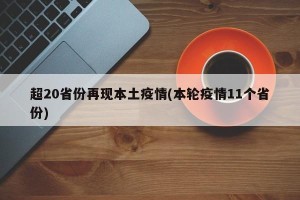 超20省份再现本土疫情(本轮疫情11个省份)