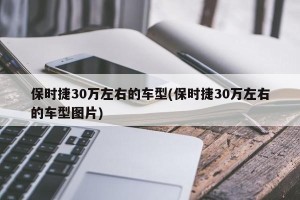 保时捷30万左右的车型(保时捷30万左右的车型图片)