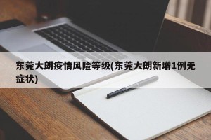 东莞大朗疫情风险等级(东莞大朗新增1例无症状)
