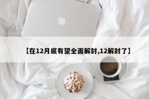 【在12月底有望全面解封,12解封了】