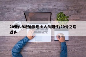 20天内9地通报返乡人员阳性/20号之后返乡