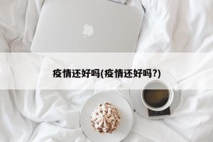 疫情还好吗(疫情还好吗?)