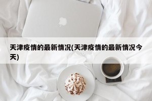 天津疫情的最新情况(天津疫情的最新情况今天)