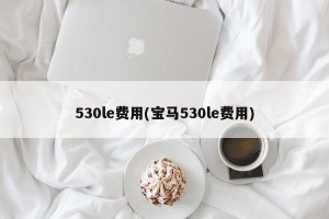 530le费用(宝马530le费用)