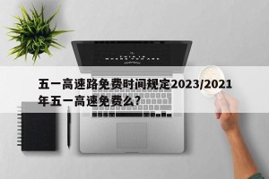 五一高速路免费时间规定2023/2021年五一高速免费么?