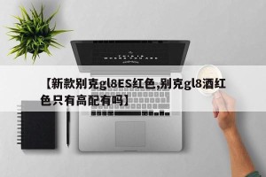 【新款别克gl8ES红色,别克gl8酒红色只有高配有吗】