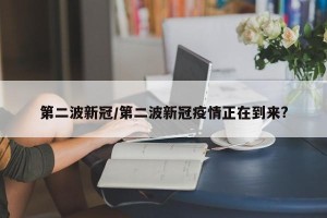 第二波新冠/第二波新冠疫情正在到来?