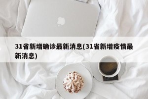 31省新增确诊最新消息(31省新增疫情最新消息)