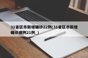 31省区市新增确诊22例(31省区市新增确诊病例21例_)