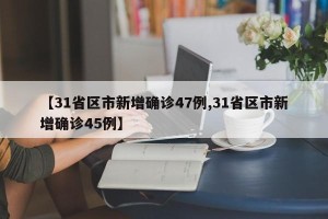 【31省区市新增确诊47例,31省区市新增确诊45例】