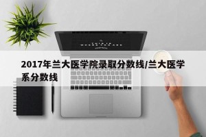 2017年兰大医学院录取分数线/兰大医学系分数线