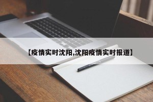 【疫情实时沈阳,沈阳疫情实时报道】