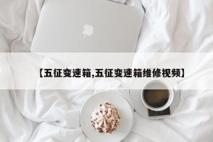 【五征变速箱,五征变速箱维修视频】