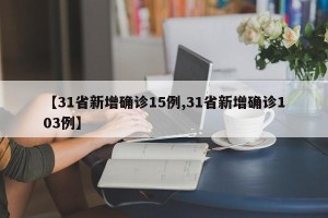 【31省新增确诊15例,31省新增确诊103例】