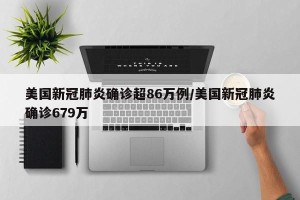 美国新冠肺炎确诊超86万例/美国新冠肺炎确诊679万