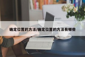 确定位置的方法/确定位置的方法有哪些