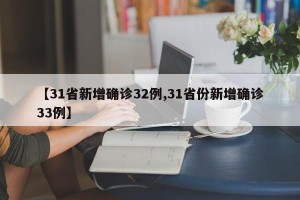 【31省新增确诊32例,31省份新增确诊33例】