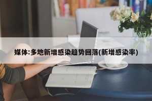 媒体:多地新增感染趋势回落(新增感染率)