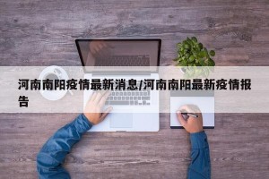 河南南阳疫情最新消息/河南南阳最新疫情报告