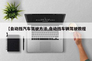 【自动挡汽车驾驶方法,自动挡车辆驾驶教程】