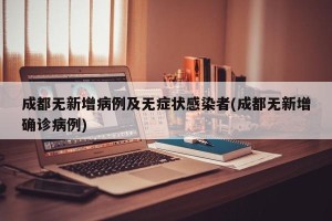 成都无新增病例及无症状感染者(成都无新增确诊病例)