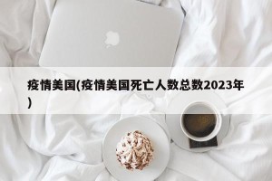 疫情美国(疫情美国死亡人数总数2023年)