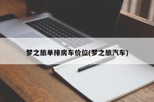 梦之旅单排房车价位(梦之旅汽车)