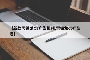 【新款雪铁龙C5广告视频,雪铁龙c5广告语】