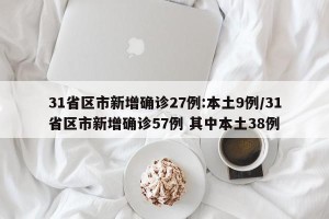 31省区市新增确诊27例:本土9例/31省区市新增确诊57例 其中本土38例