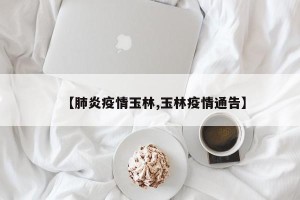 【肺炎疫情玉林,玉林疫情通告】
