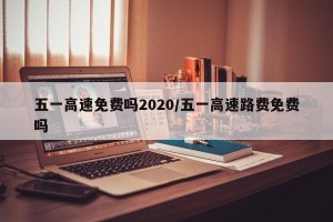 五一高速免费吗2020/五一高速路费免费吗