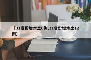 【31省份增本土6例,31省份增本土12例】