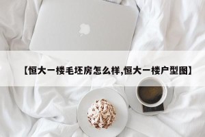 【恒大一楼毛坯房怎么样,恒大一楼户型图】