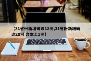 【31省份新增确诊18例,31省份新增确诊28例 含本土1例】