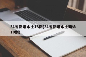 31省新增本土18例(31省新增本土确诊10例)