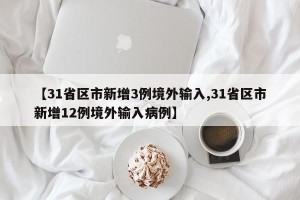 【31省区市新增3例境外输入,31省区市新增12例境外输入病例】