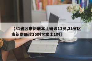 【31省区市新增本土确诊11例,31省区市新增确诊15例含本土1例】