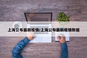上海公布最新疫情/上海公布最新疫情数据