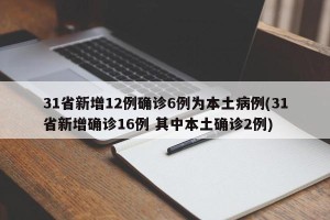 31省新增12例确诊6例为本土病例(31省新增确诊16例 其中本土确诊2例)