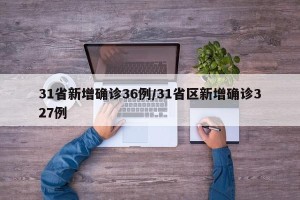 31省新增确诊36例/31省区新增确诊327例