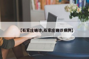 【石家庄确诊,石家庄确诊病例】