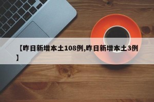 【昨日新增本土108例,昨日新增本土3例】
