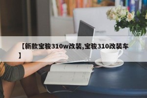 【新款宝骏310w改装,宝骏310改装车】