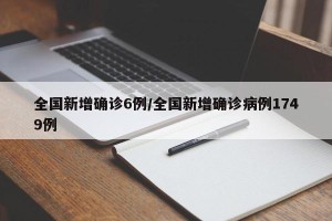 全国新增确诊6例/全国新增确诊病例1749例